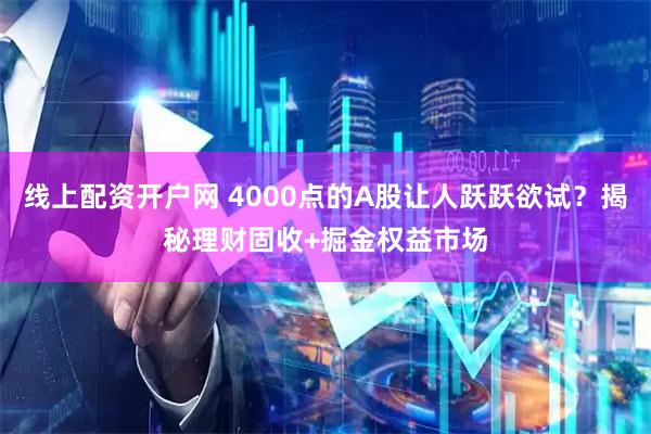 线上配资开户网 4000点的A股让人跃跃欲试？揭秘理财固收+掘金权益市场