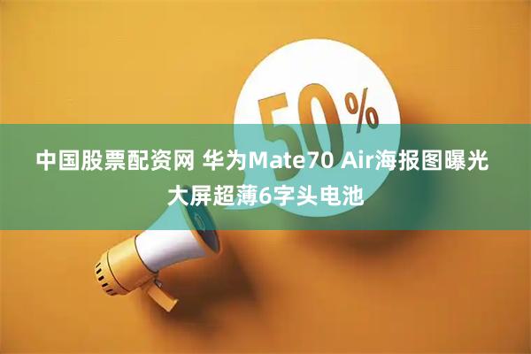 中国股票配资网 华为Mate70 Air海报图曝光 大屏超薄6字头电池