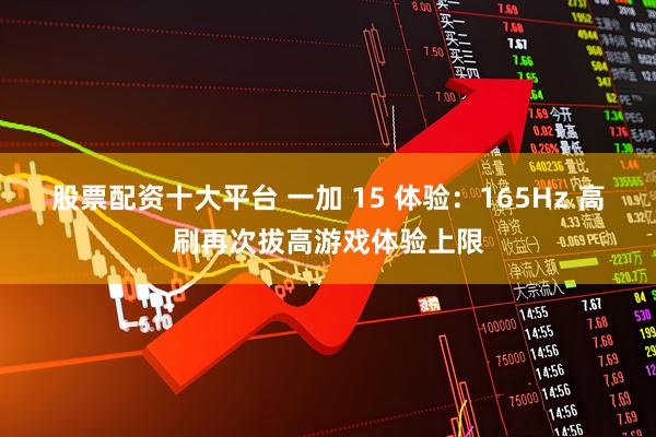 股票配资十大平台 一加 15 体验：165Hz 高刷再次拔高游戏体验上限