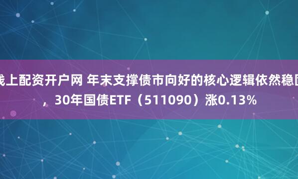 线上配资开户网 年末支撑债市向好的核心逻辑依然稳固，30年国债ETF（511090）涨0.13%