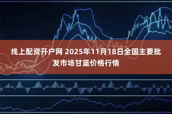 线上配资开户网 2025年11月18日全国主要批发市场甘蓝价格行情